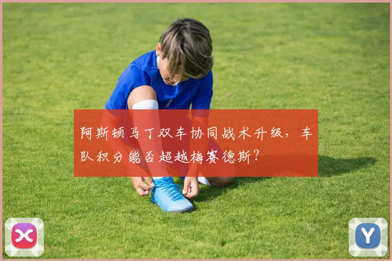 阿斯顿马丁双车协同战术升级，车队积分能否超越梅赛德斯？