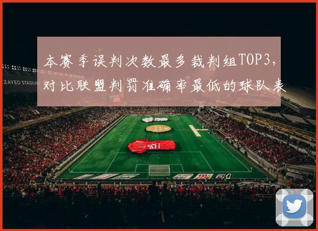 本赛季误判次数最多裁判组TOP3,对比联盟判罚准确率最低的球队表现