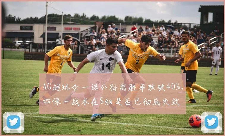 AG超玩会一诺公孙离胜率跌破40%，四保一战术在S组是否已彻底失效